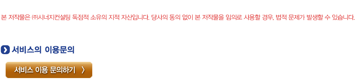 본 저작물은 (주)시너지컨설팅 독점적 소유의 지적 자산입니다. 당사의 동의 없이 본 저작물을 임의로 사용할 경우, 법적 문제가 발생할 수 있습니다. 서비스 이용문의