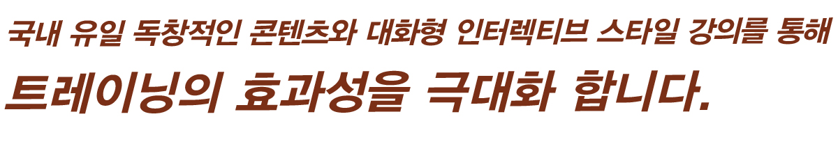 국내 유일 독창적인 콘텐츠와 대화형 인터렉티브 스타일 강의를 통해 트레이닝의 효과성을 극대화 합니다.