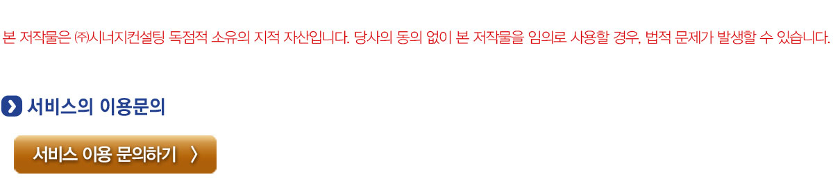 본 저작물은 (주)시너지컨설팅 독점적 소유의 지적 자산입니다. 당사의 동의 없이 본 저작물을 임의로 사용할 경우, 법적 문제가 발생할 수 있습니다. 서비스 이용문의