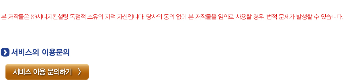 본 저작물은 (주)시너지컨설팅 독점적 소유의 지적 자산입니다. 당사의 동의 없이 본 저작물을 임의로 사용할 경우, 법적 문제가 발생할 수 있습니다. 서비스 이용문의