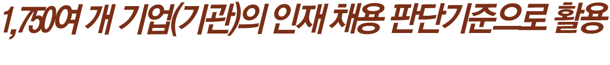 1,750여 개 기업(기관)의 인재 채용 판단기준으로 활용